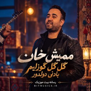  دانلود آهنگ گل گل گوزلیم بادنی دولدور ممیش خان
